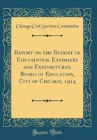 Report on the Budget of Educational Estimates and Expenditures, Board of Education, City of Chicago, 1914 (Classic Reprint)