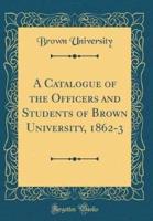 A Catalogue of the Officers and Students of Brown University, 1862-3 (Classic Reprint)