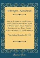 Annual Report of the Receipts and Expenditures of the Town of Wilmington, Mass. With the Reports of the Town Clerk, School Committee and Librarian