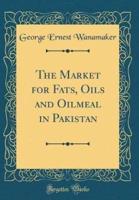 The Market for Fats, Oils and Oilmeal in Pakistan (Classic Reprint)