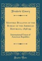 Monthly Bulletin of the Bureau of the American Republics, 1898-99