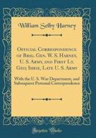 Official Correspondence of Brig. Gen. W. S. Harney, U. S. Army, and First Lt. Geo; Ihrie, Late U. S. Army
