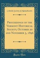 Proceedings of the Vermont Historical Society, October 20 and November 5, 1896 (Classic Reprint)