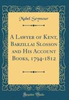 A Lawyer of Kent, Barzillai Slosson and His Account Books, 1794-1812 (Classic Reprint)