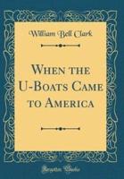 When the U-Boats Came to America (Classic Reprint)