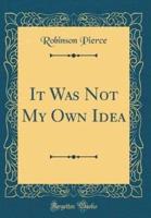 It Was Not My Own Idea (Classic Reprint)