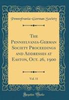The Pennsylvania-German Society Proceedings and Addresses at Easton, Oct. 26, 1900, Vol. 11 (Classic Reprint)