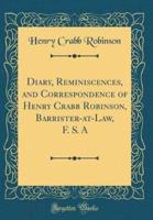 Diary, Reminiscences, and Correspondence of Henry Crabb Robinson, Barrister-At-Law, F. S. A (Classic Reprint)