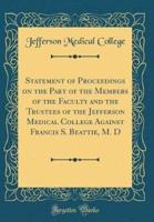 Statement of Proceedings on the Part of the Members of the Faculty and the Trustees of the Jefferson Medical College Against Francis S. Beattie, M. D (Classic Reprint)