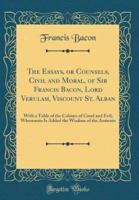 The Essays, or Counsels, Civil and Moral, of Sir Francis Bacon, Lord Verulam, Viscount St. Alban