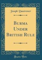 Burma Under British Rule (Classic Reprint)