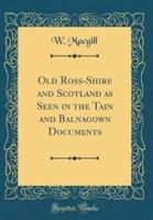 Old Ross-Shire and Scotland as Seen in the Tain and Balnagown Documents (Classic Reprint)