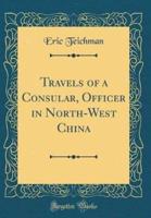 Travels of a Consular, Officer in North-West China (Classic Reprint)