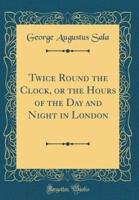 Twice Round the Clock, or the Hours of the Day and Night in London (Classic Reprint)