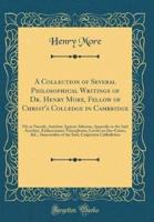 A Collection of Several Philosophical Writings of Dr. Henry More, Fellow of Christ's Colledge in Cambridge