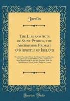 The Life and Acts of Saint Patrick, the Archbishop, Primate and Apostle of Ireland