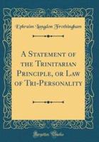 A Statement of the Trinitarian Principle, or Law of Tri-Personality (Classic Reprint)