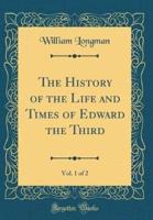 The History of the Life and Times of Edward the Third, Vol. 1 of 2 (Classic Reprint)