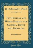 Fly-Fishing and Worm-Fishing for Salmon, Trout and Grayling (Classic Reprint)
