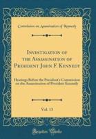 Investigation of the Assassination of President John F. Kennedy, Vol. 13