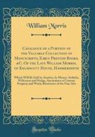 Catalogue of a Portion of the Valuable Collection of Manuscripts, Early Printed Books, &C. Of the Late William Morris, of Kelmscott House, Hammersmith