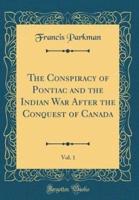 The Conspiracy of Pontiac and the Indian War After the Conquest of Canada, Vol. 1 (Classic Reprint)