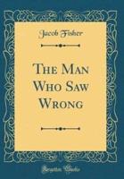 The Man Who Saw Wrong (Classic Reprint)