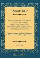 God the Teacher of Mankind, or Popular Catholic Theology, Apologetical, Dogmatical, Moral, Liturgical, Pastoral, and Ascetical, Vol. 5 of 9