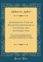 Jahresbericht Ï¿½ber Die Kieler Gelehrtenschule Von Ostern 1871 Bis Ostern 1872