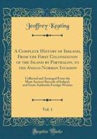 A Complete History of Ireland, from the First Colonization of the Island by Parthalon, to the Anglo-Norman Invasion, Vol. 1