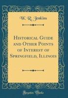 Historical Guide and Other Points of Interest of Springfield, Illinois (Classic Reprint)