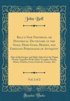 Bell's New Pantheon, or Historical Dictionary of the Gods, Demi-Gods, Heroes, and Fabulous Personages of Antiquity, Vol. 2 of 2