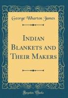 Indian Blankets and Their Makers (Classic Reprint)