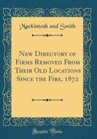 New Directory of Firms Removed from Their Old Locations Since the Fire, 1872 (Classic Reprint)