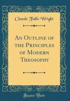 An Outline of the Principles of Modern Theosophy (Classic Reprint)