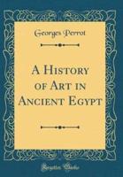A History of Art in Ancient Egypt (Classic Reprint)