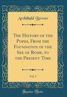 The History of the Popes, from the Foundation of the See of Rome, to the Present Time, Vol. 3 (Classic Reprint)