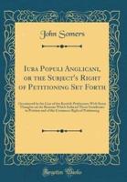 Iura Populi Anglicani, or the Subject's Right of Petitioning Set Forth