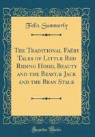 The Traditional Faï¿½ry Tales of Little Red Riding Hood, Beauty and the Beast,& Jack and the Bean Stalk (Classic Reprint)