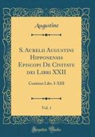 S. Aurelii Augustini Hipponensis Episcopi De Civitate Dei Libri XXII, Vol. 1