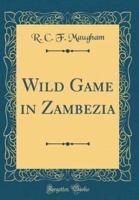 Wild Game in Zambezia (Classic Reprint)