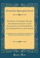 The Book of Common Prayer, and Administration of the Sacraments, and Other Rites and Ceremonies of the Church