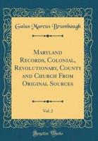 Maryland Records, Colonial, Revolutionary, County and Church from Original Sources, Vol. 2 (Classic Reprint)