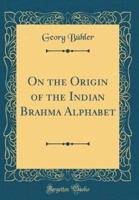 On the Origin of the Indian Brahma Alphabet (Classic Reprint)