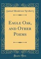Eagle Oak, and Other Poems (Classic Reprint)