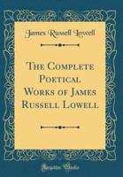 The Complete Poetical Works of James Russell Lowell (Classic Reprint)