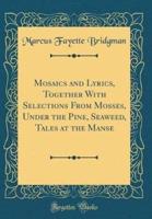 Mosaics and Lyrics, Together With Selections from Mosses, Under the Pine, Seaweed, Tales at the Manse (Classic Reprint)