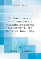 An Open Letter to the Members of the Massachusetts Medical Society on the True Nature of Disease, 1875 (Classic Reprint)