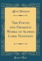 The Poetic and Dramatic Works of Alfred Lord Tennyson (Classic Reprint)