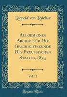Allgemeines Archiv Fur Die Geschichtskunde Des Preuischen Staates, 1833, Vol. 12 (Classic Reprint)